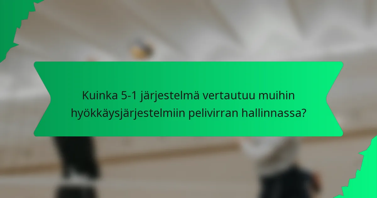 Kuinka 5-1 järjestelmä vertautuu muihin hyökkäysjärjestelmiin pelivirran hallinnassa?