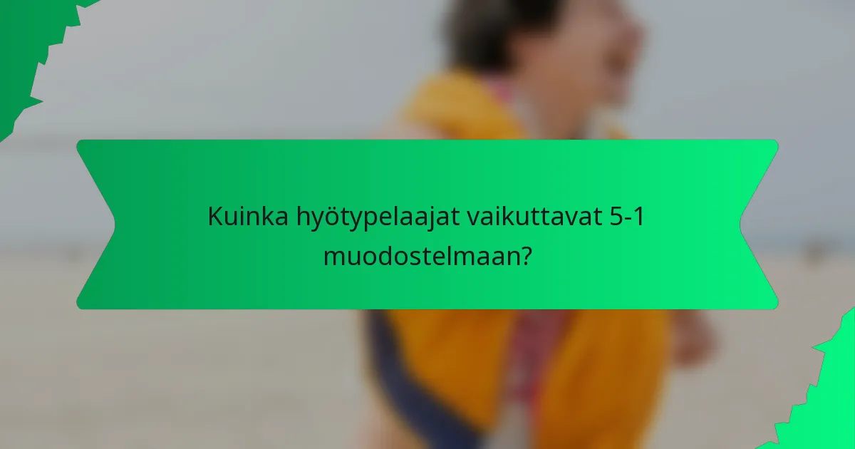 Kuinka hyötypelaajat vaikuttavat 5-1 muodostelmaan?