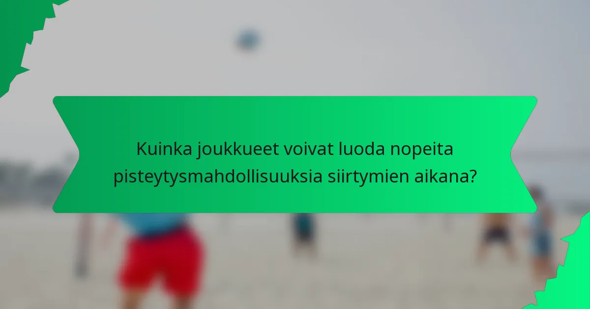 Kuinka joukkueet voivat luoda nopeita pisteytysmahdollisuuksia siirtymien aikana?