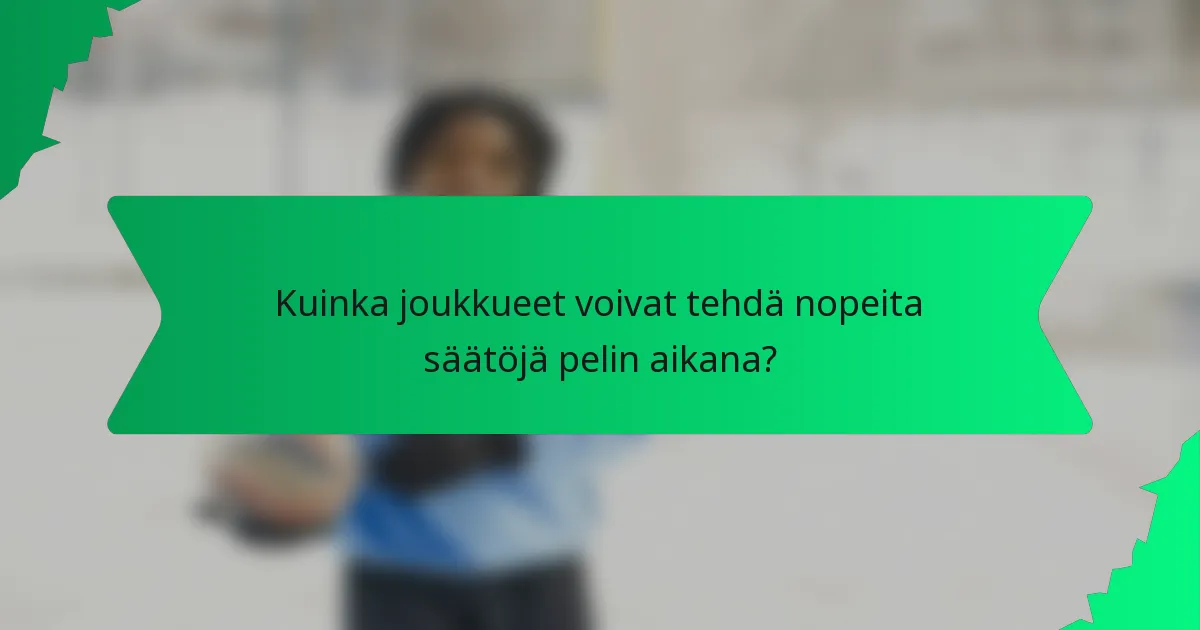 Kuinka joukkueet voivat tehdä nopeita säätöjä pelin aikana?