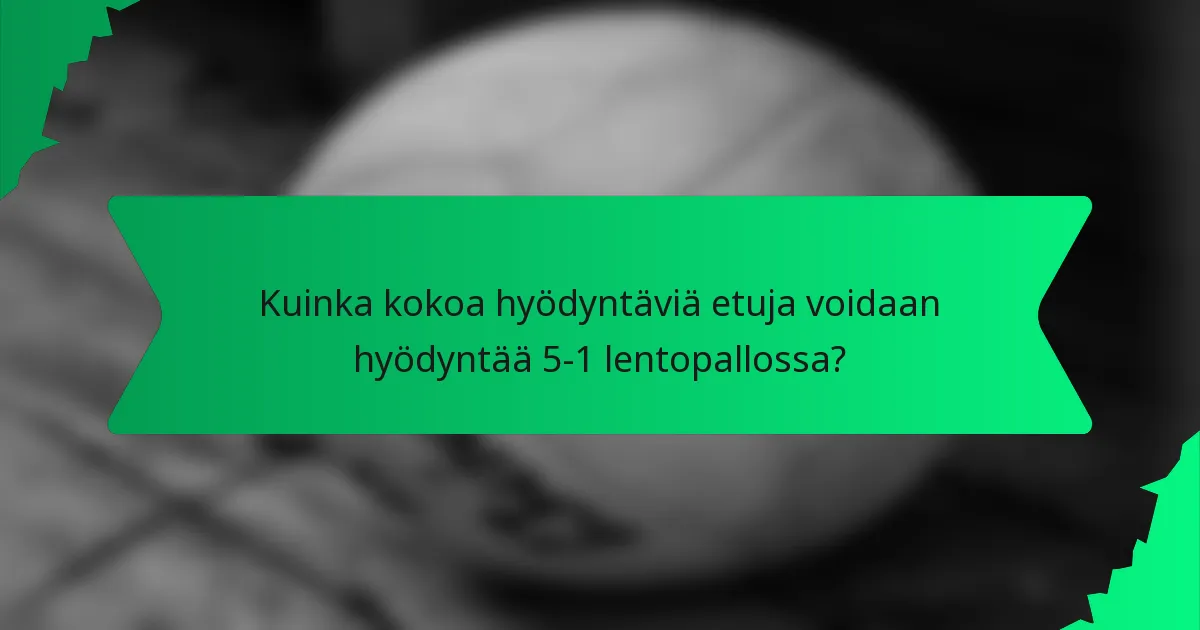 Kuinka kokoa hyödyntäviä etuja voidaan hyödyntää 5-1 lentopallossa?