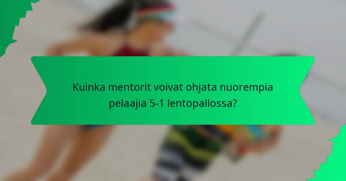 Kuinka mentorit voivat ohjata nuorempia pelaajia 5-1 lentopallossa?