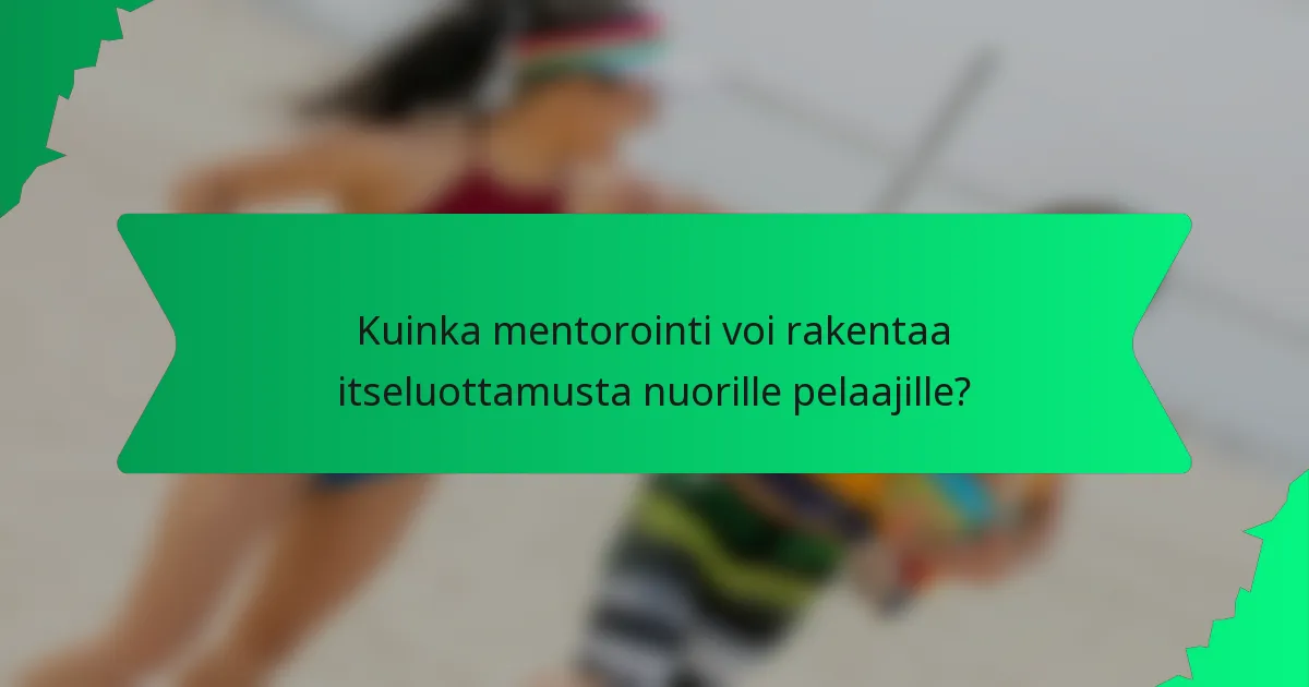 Kuinka mentorointi voi rakentaa itseluottamusta nuorille pelaajille?