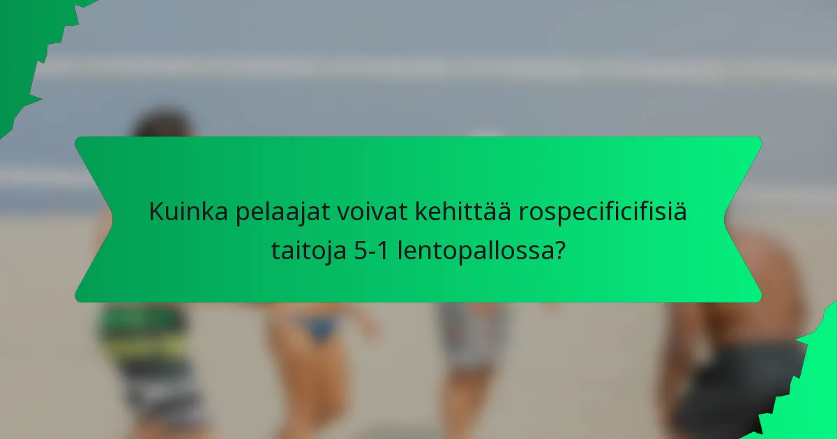 Kuinka pelaajat voivat kehittää rospecificifisiä taitoja 5-1 lentopallossa?