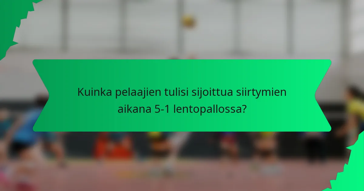 Kuinka pelaajien tulisi sijoittua siirtymien aikana 5-1 lentopallossa?