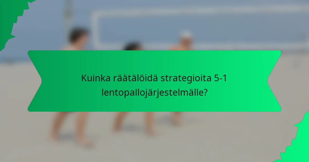 Kuinka räätälöidä strategioita 5-1 lentopallojärjestelmälle?