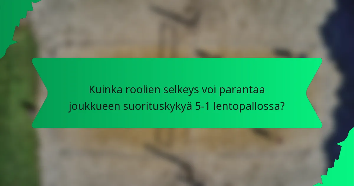 Kuinka roolien selkeys voi parantaa joukkueen suorituskykyä 5-1 lentopallossa?