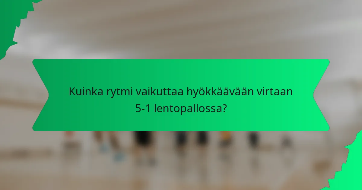 Kuinka rytmi vaikuttaa hyökkäävään virtaan 5-1 lentopallossa?