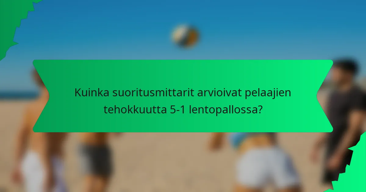 Kuinka suoritusmittarit arvioivat pelaajien tehokkuutta 5-1 lentopallossa?