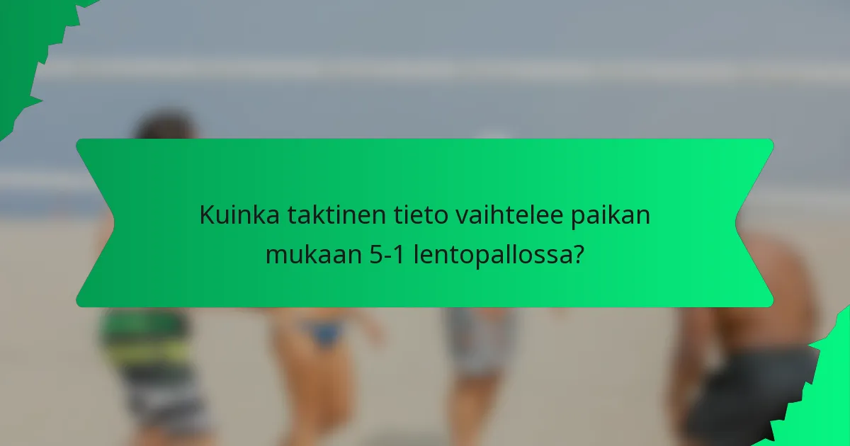 Kuinka taktinen tieto vaihtelee paikan mukaan 5-1 lentopallossa?