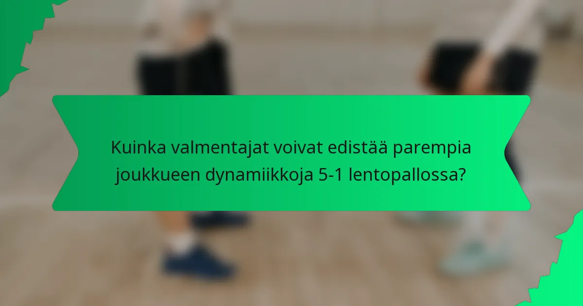 Kuinka valmentajat voivat edistää parempia joukkueen dynamiikkoja 5-1 lentopallossa?