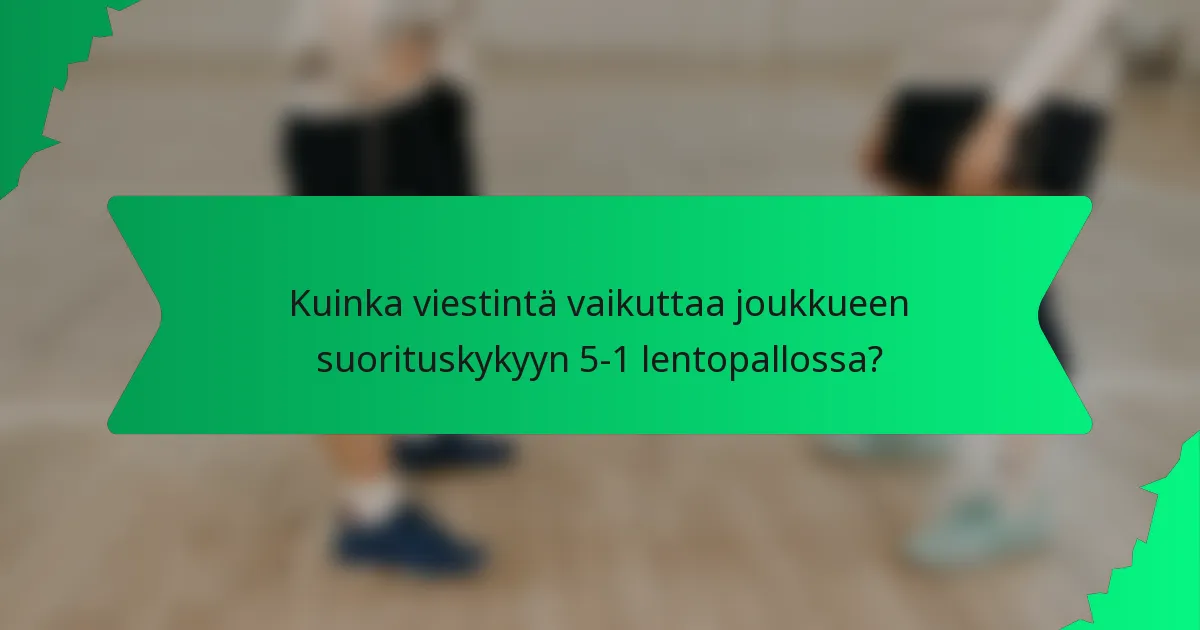 Kuinka viestintä vaikuttaa joukkueen suorituskykyyn 5-1 lentopallossa?