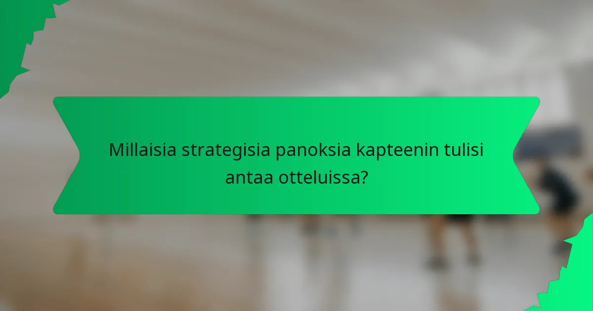 Millaisia strategisia panoksia kapteenin tulisi antaa otteluissa?