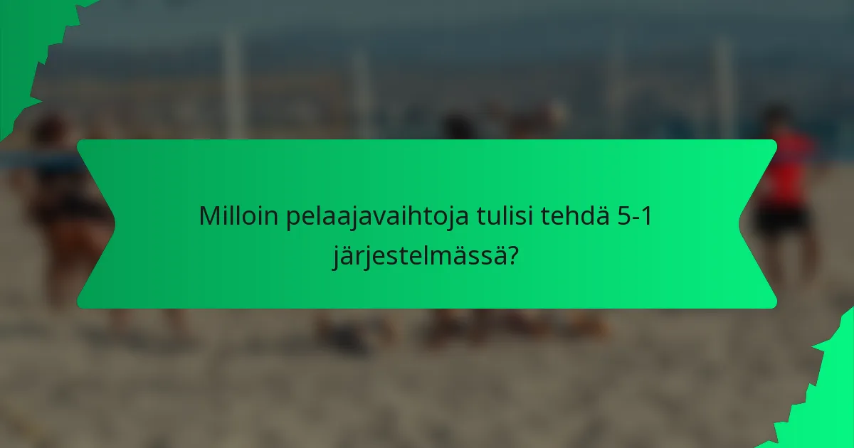 Milloin pelaajavaihtoja tulisi tehdä 5-1 järjestelmässä?