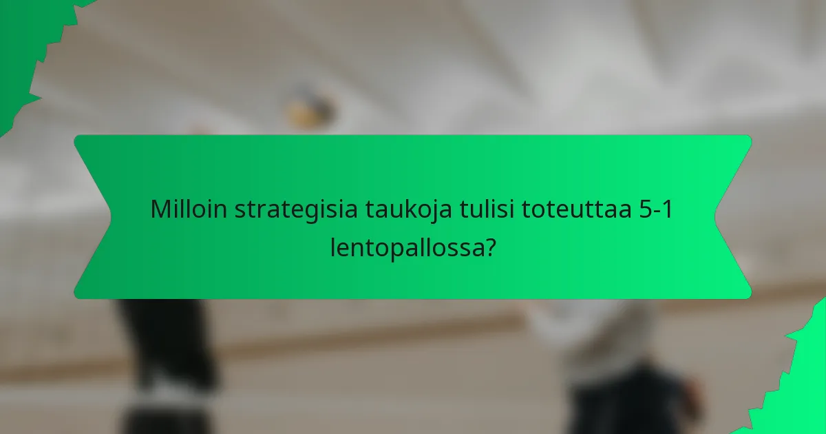 Milloin strategisia taukoja tulisi toteuttaa 5-1 lentopallossa?