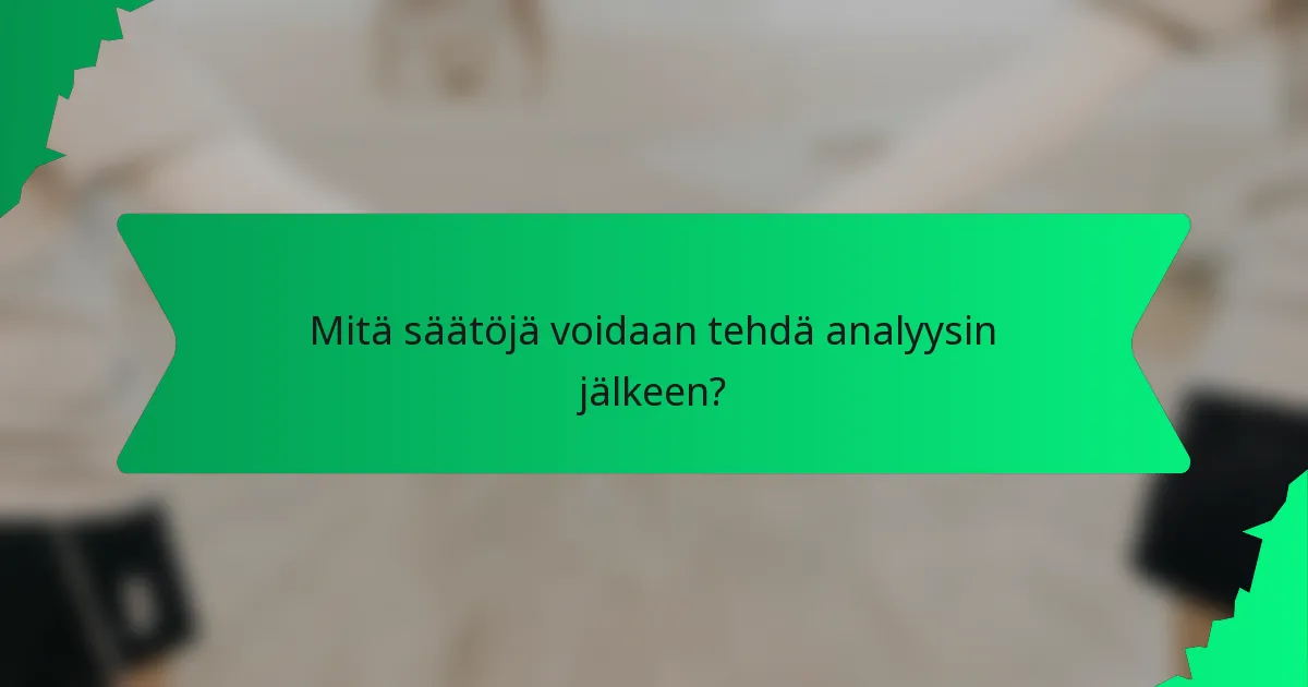 Mitä säätöjä voidaan tehdä analyysin jälkeen?