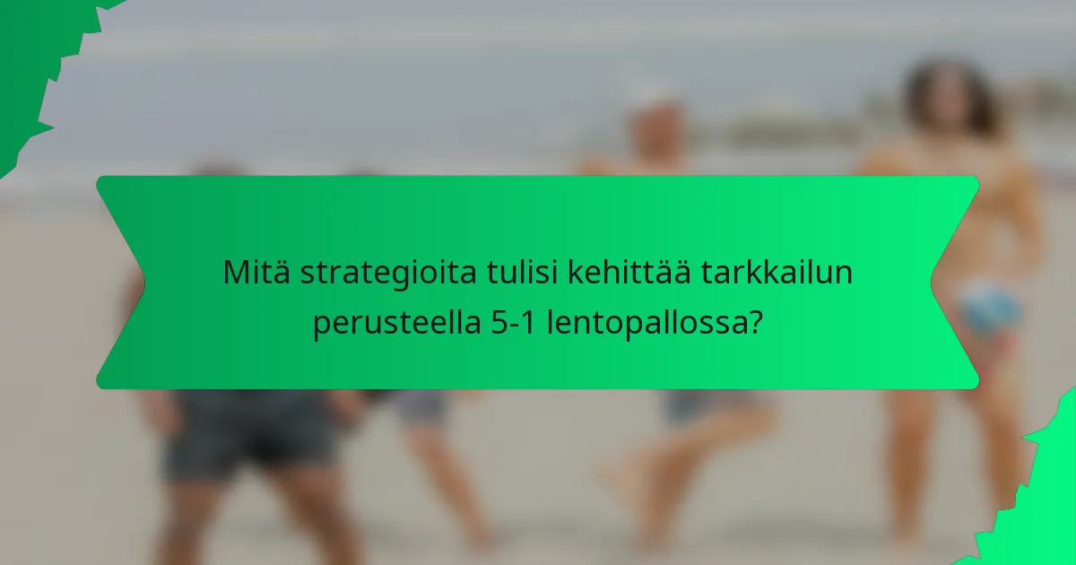Mitä strategioita tulisi kehittää tarkkailun perusteella 5-1 lentopallossa?