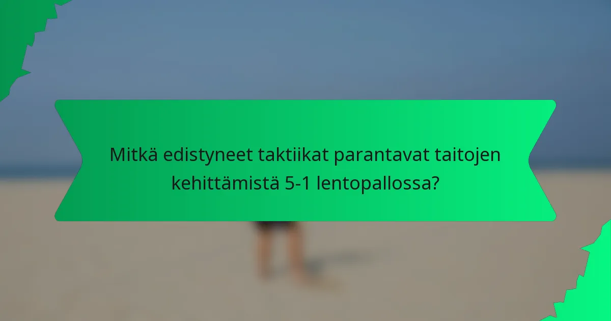 Mitkä edistyneet taktiikat parantavat taitojen kehittämistä 5-1 lentopallossa?