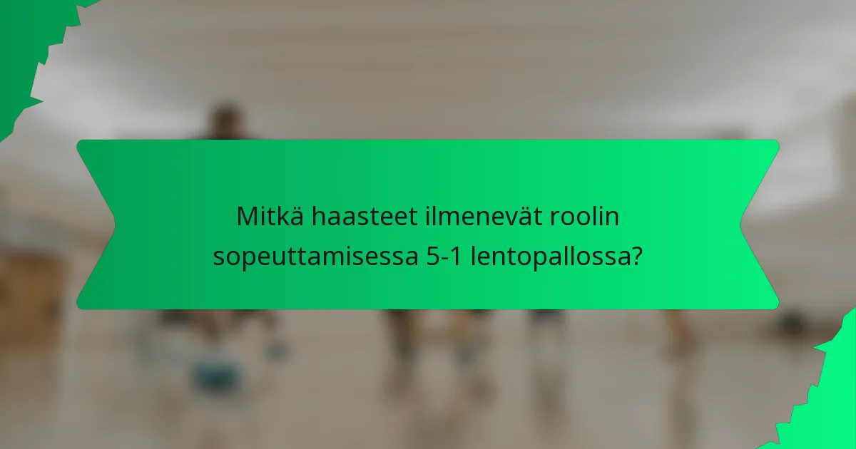 Mitkä haasteet ilmenevät roolin sopeuttamisessa 5-1 lentopallossa?