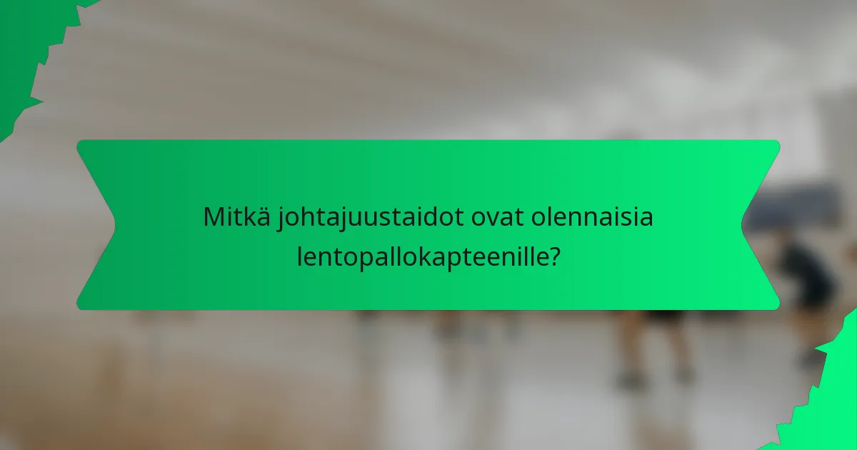 Mitkä johtajuustaidot ovat olennaisia lentopallokapteenille?
