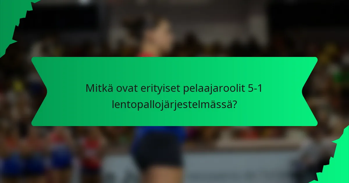 Mitkä ovat erityiset pelaajaroolit 5-1 lentopallojärjestelmässä?