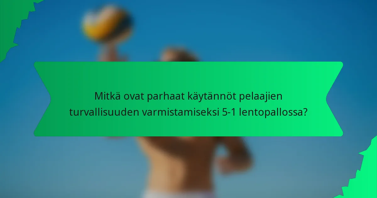 Mitkä ovat parhaat käytännöt pelaajien turvallisuuden varmistamiseksi 5-1 lentopallossa?