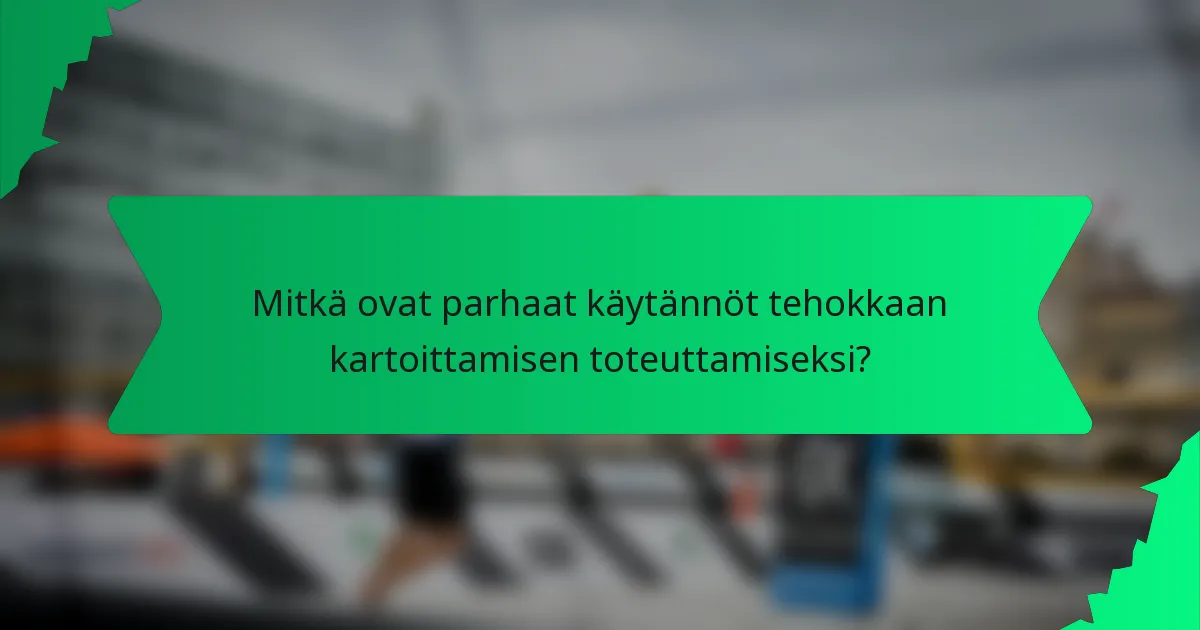 Mitkä ovat parhaat käytännöt tehokkaan kartoittamisen toteuttamiseksi?