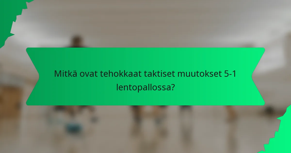 Mitkä ovat tehokkaat taktiset muutokset 5-1 lentopallossa?