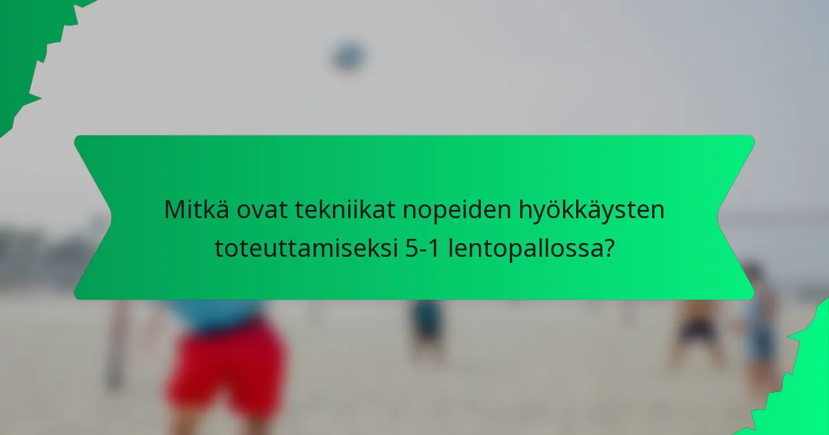 Mitkä ovat tekniikat nopeiden hyökkäysten toteuttamiseksi 5-1 lentopallossa?