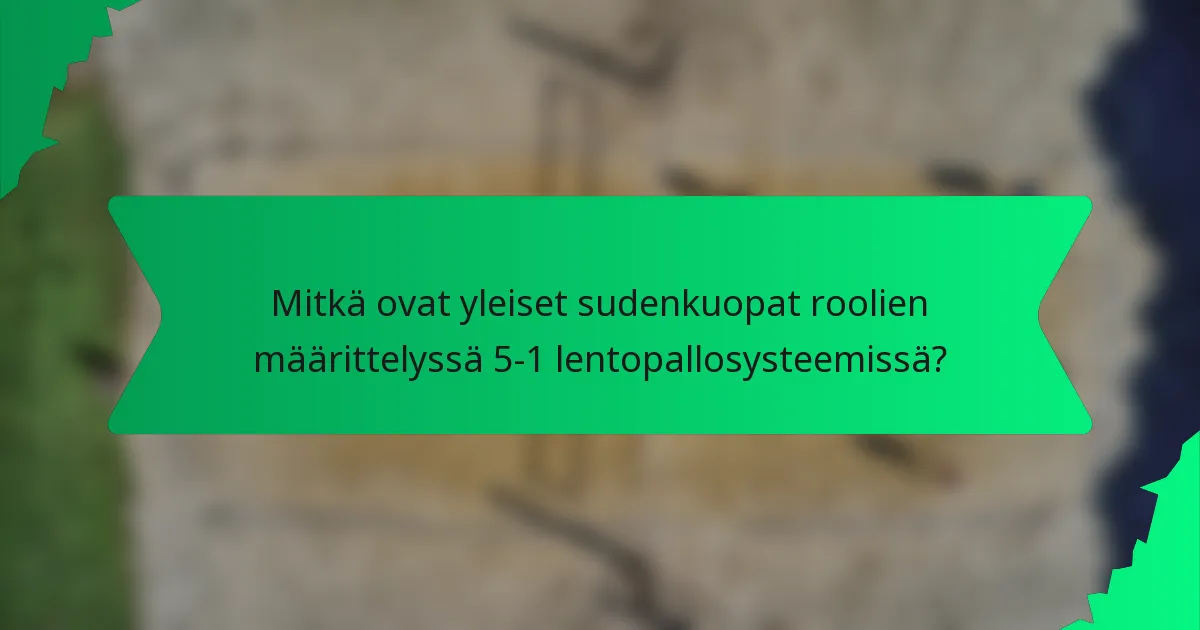 Mitkä ovat yleiset sudenkuopat roolien määrittelyssä 5-1 lentopallosysteemissä?