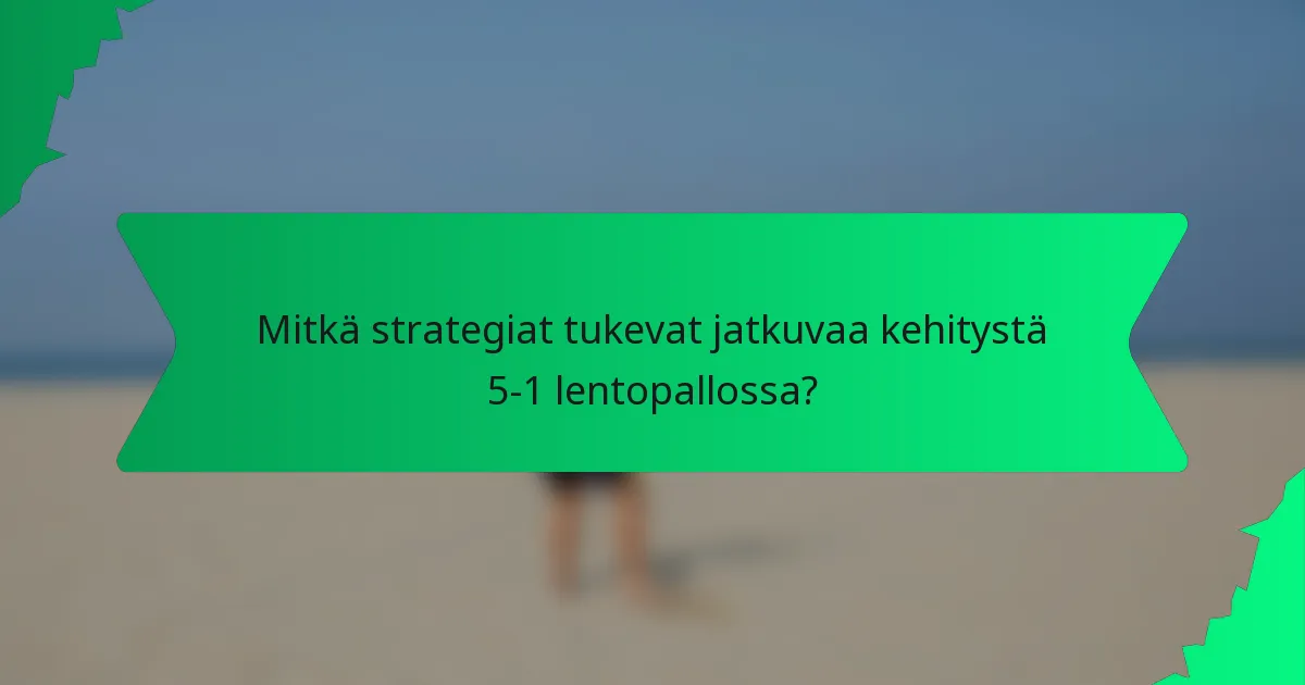 Mitkä strategiat tukevat jatkuvaa kehitystä 5-1 lentopallossa?