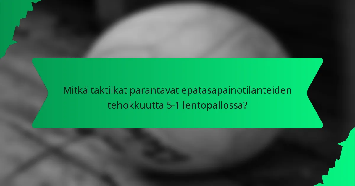 Mitkä taktiikat parantavat epätasapainotilanteiden tehokkuutta 5-1 lentopallossa?