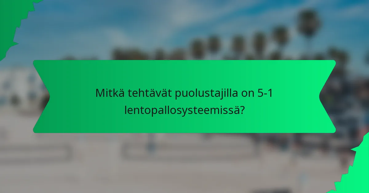 Mitkä tehtävät puolustajilla on 5-1 lentopallosysteemissä?